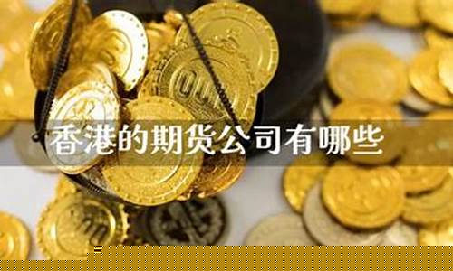 香港的期货公司有哪些部门(香港合法期货公司有哪些)_https://www.gfdzclz.com_北交所_第1张