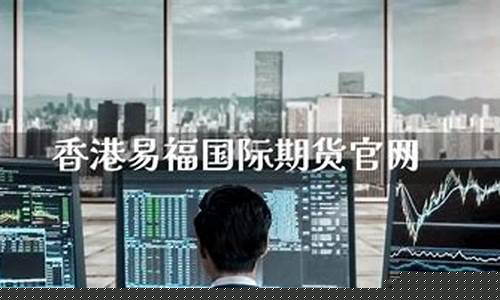 香港易福国际期货(香港易福国际期货有限公司)_https://www.gfdzclz.com_科创板_第1张