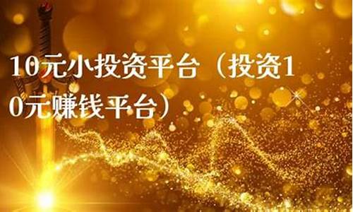 10元小投资平台(10元小投资平台安卓版)_https://www.gfdzclz.com_深交所_第1张