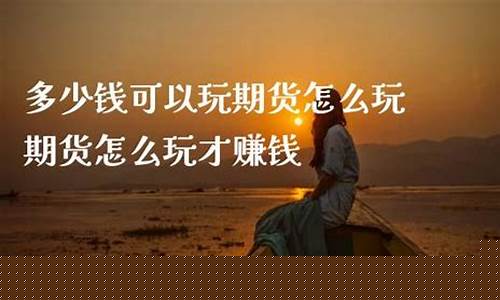 期货怎么玩 长盛财经直播(炒期货怎么开户长盛财经)_https://www.gfdzclz.com_科创板_第1张