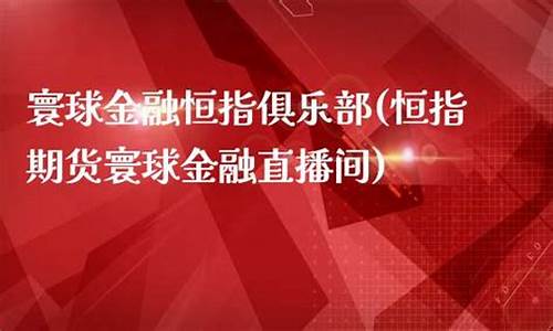 寰球期货直播间平台(寰球期货直播间平台怎么样)_https://www.gfdzclz.com_北交所_第1张