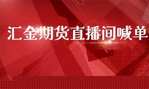 汇金期货直播间(汇金期货直播间在哪)_https://www.gfdzclz.com_上交所_第1张