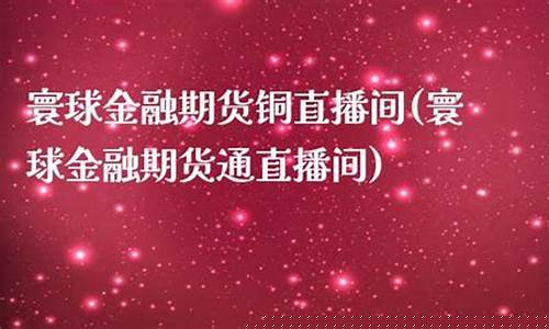 寰球期货直播间17n(寰球金融国际期货直播间)_https://www.gfdzclz.com_深交所_第1张
