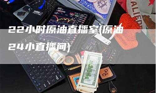 原油直播间22小时(原油24小直播间)_https://www.gfdzclz.com_创业板_第1张