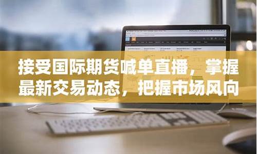 国际期货怎么交易直播(国际期货黄金交易时间)_https://www.gfdzclz.com_深交所_第1张