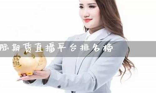 期货国外直播平台排名前十(期货国外直播平台排名前十有哪些)_https://www.gfdzclz.com_深交所_第1张