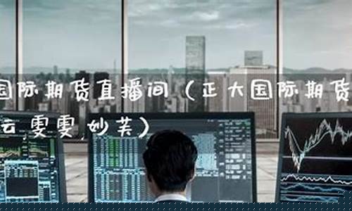 正大国际期货直播间老师(直播间老师推荐的先锋期货)_https://www.gfdzclz.com_科创板_第1张