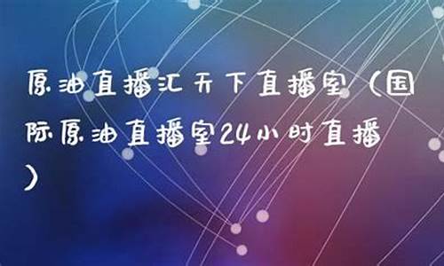 天下原油直播室是什么意思(天下原油直播室是什么意思啊)_https://www.gfdzclz.com_深交所_第1张