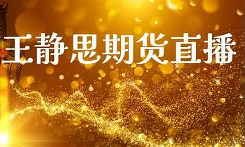 王静思期货直播(王静思说期货)_https://www.gfdzclz.com_深交所_第1张