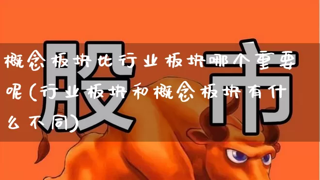 概念板块比行业板块哪个重要呢(行业板块和概念板块有什么不同)_https://www.gfdzclz.com_上交所_第1张