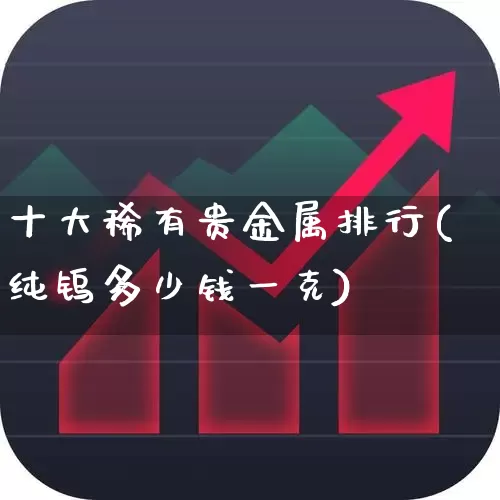 十大稀有贵金属排行(纯钨多少钱一克)_https://www.gfdzclz.com_深交所_第1张