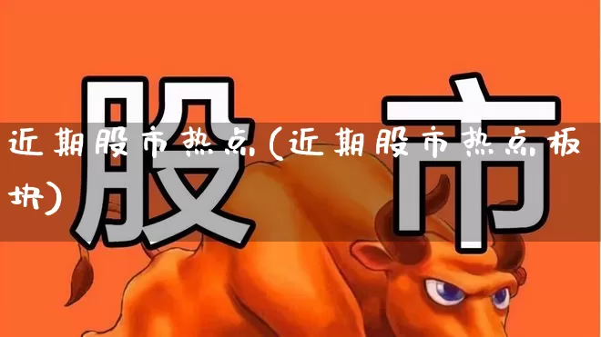 近期股市热点(近期股市热点板块)_https://www.gfdzclz.com_上交所_第1张