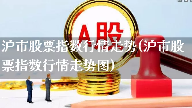 沪市股票指数行情走势(沪市股票指数行情走势图)_https://www.gfdzclz.com_上交所_第1张