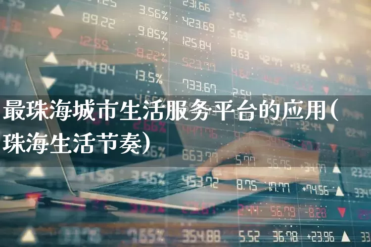 最珠海城市生活服务平台的应用(珠海生活节奏)_https://www.gfdzclz.com_上交所_第1张