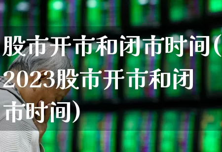 股市开市和闭市时间(2023股市开市和闭市时间)_https://www.gfdzclz.com_科创板_第1张