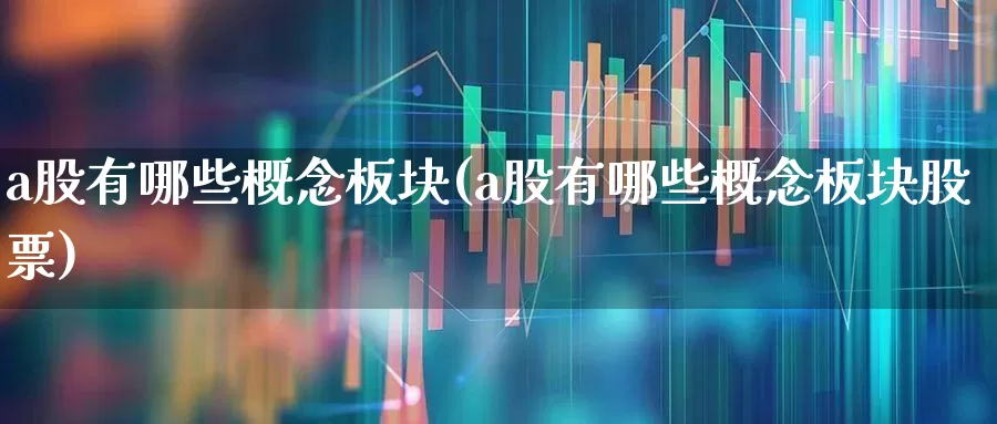 a股有哪些概念板块(a股有哪些概念板块股票)_https://www.gfdzclz.com_北交所_第1张