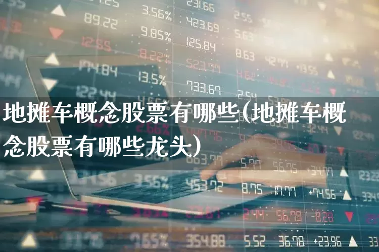 地摊车概念股票有哪些(地摊车概念股票有哪些龙头)_https://www.gfdzclz.com_上交所_第1张