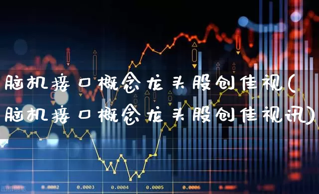脑机接口概念龙头股创佳视(脑机接口概念龙头股创佳视讯)_https://www.gfdzclz.com_上交所_第1张