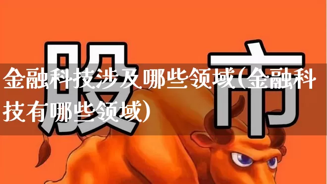 金融科技涉及哪些领域(金融科技有哪些领域)_https://www.gfdzclz.com_深交所_第1张