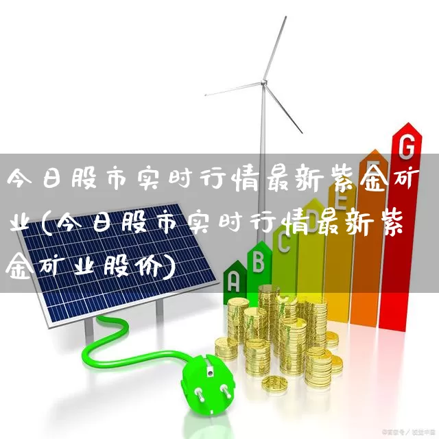 今日股市实时行情最新紫金矿业(今日股市实时行情最新紫金矿业股价)_https://www.gfdzclz.com_科创板_第1张