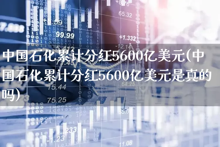 中国石化累计分红5600亿美元(中国石化累计分红5600亿美元是真的吗)_https://www.gfdzclz.com_上交所_第1张