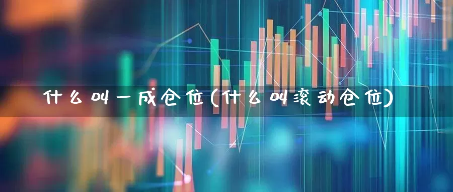 什么叫一成仓位(什么叫滚动仓位)_https://www.gfdzclz.com_科创板_第1张