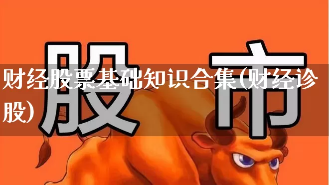 财经股票基础知识合集(财经诊股)_https://www.gfdzclz.com_深交所_第1张