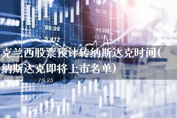 克兰西股票预计转纳斯达克时间(纳斯达克即将上市名单)_https://www.gfdzclz.com_创业板_第1张