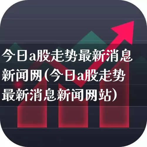 今日a股走势最新消息新闻网(今日a股走势最新消息新闻网站)_https://www.gfdzclz.com_科创板_第1张