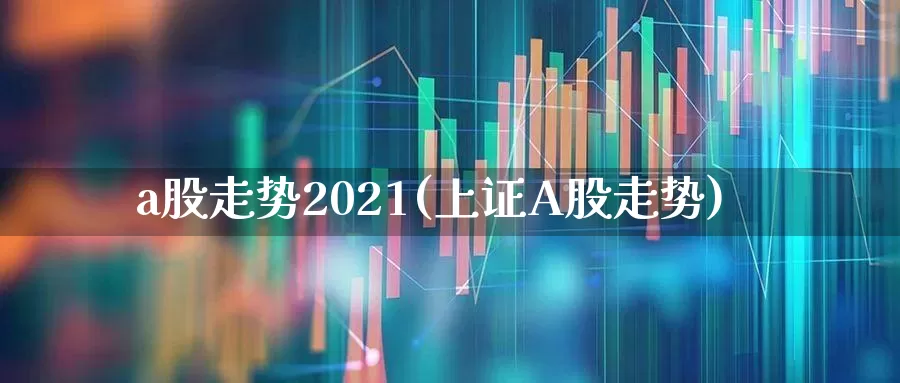 a股走势2021(上证A股走势)_https://www.gfdzclz.com_北交所_第1张