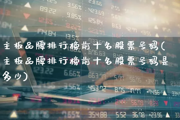 主板品牌排行榜前十名股票号码(主板品牌排行榜前十名股票号码是多少)_https://www.gfdzclz.com_创业板_第1张