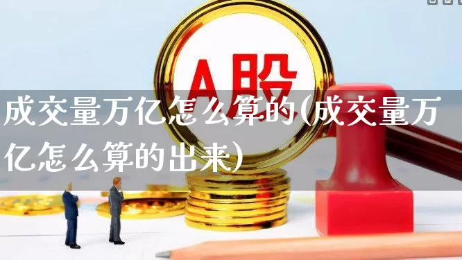 成交量万亿怎么算的(成交量万亿怎么算的出来)_https://www.gfdzclz.com_深交所_第1张