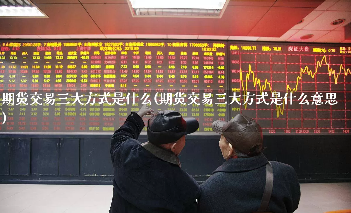 期货交易三大方式是什么(期货交易三大方式是什么意思)_https://www.gfdzclz.com_科创板_第1张