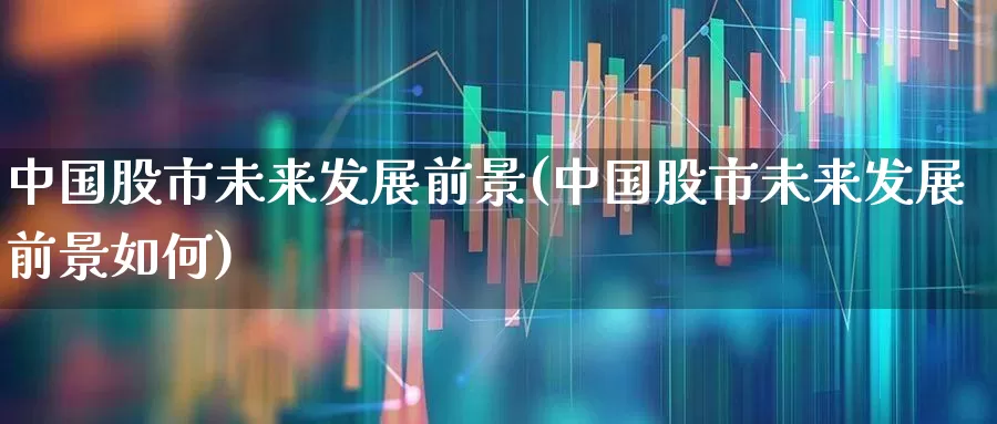 中国股市未来发展前景(中国股市未来发展前景如何)_https://www.gfdzclz.com_北交所_第1张