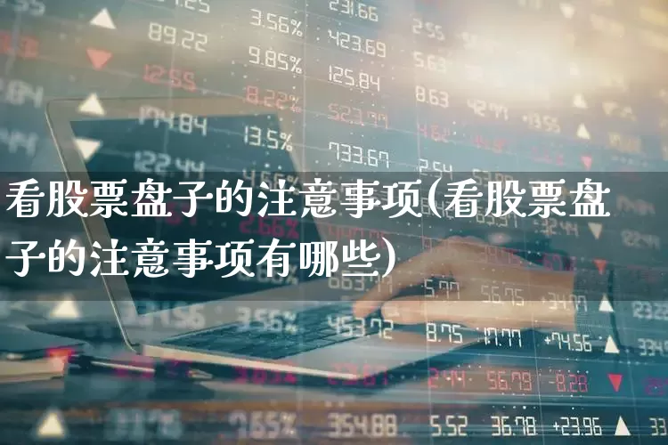 看股票盘子的注意事项(看股票盘子的注意事项有哪些)_https://www.gfdzclz.com_科创板_第1张