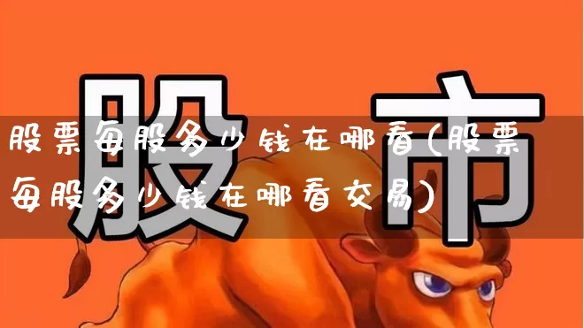 股票每股多少钱在哪看(股票每股多少钱在哪看交易)_https://www.gfdzclz.com_上交所_第1张