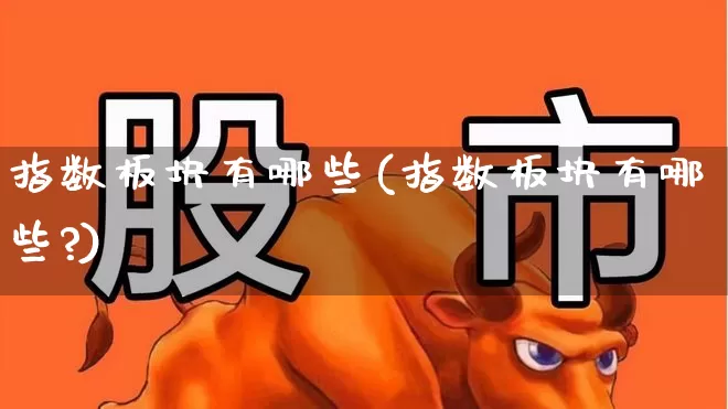 指数板块有哪些(指数板块有哪些?)_https://www.gfdzclz.com_深交所_第1张