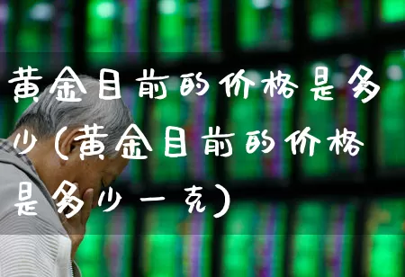 黄金目前的价格是多少(黄金目前的价格是多少一克)_https://www.gfdzclz.com_上交所_第1张