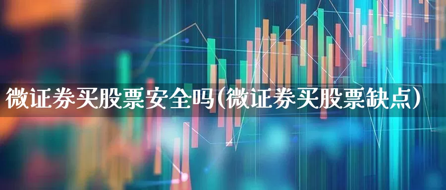 微证券买股票安全吗(微证券买股票缺点)_https://www.gfdzclz.com_创业板_第1张