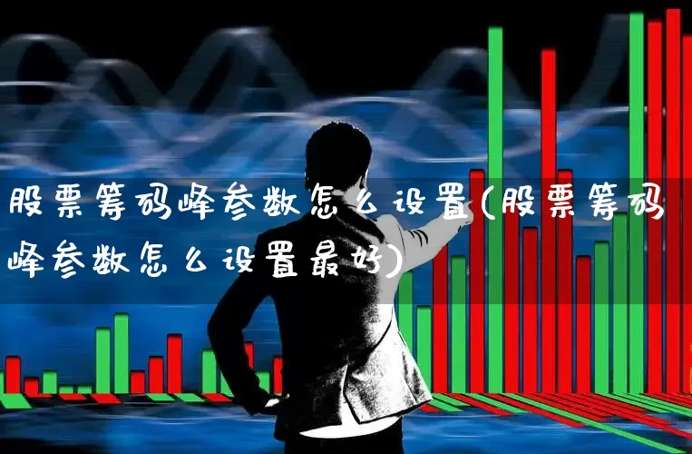 股票筹码峰参数怎么设置(股票筹码峰参数怎么设置最好)_https://www.gfdzclz.com_创业板_第1张