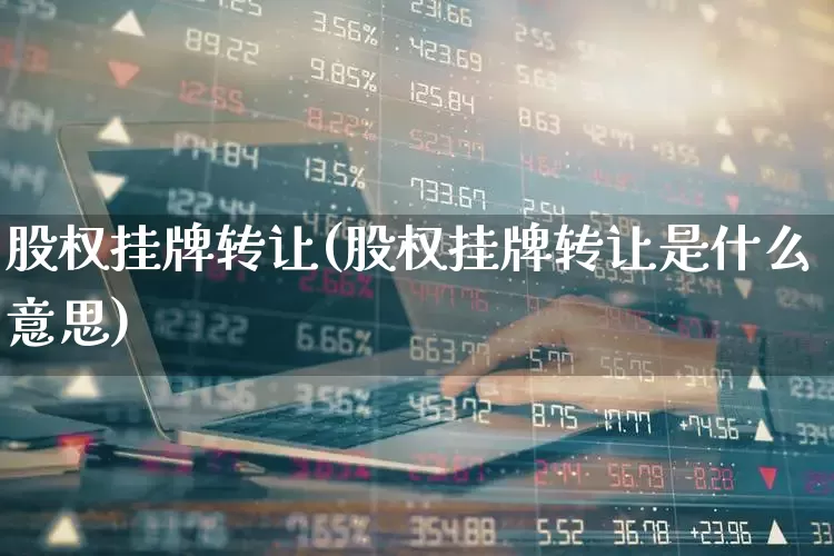 股权挂牌转让(股权挂牌转让是什么意思)_https://www.gfdzclz.com_创业板_第1张