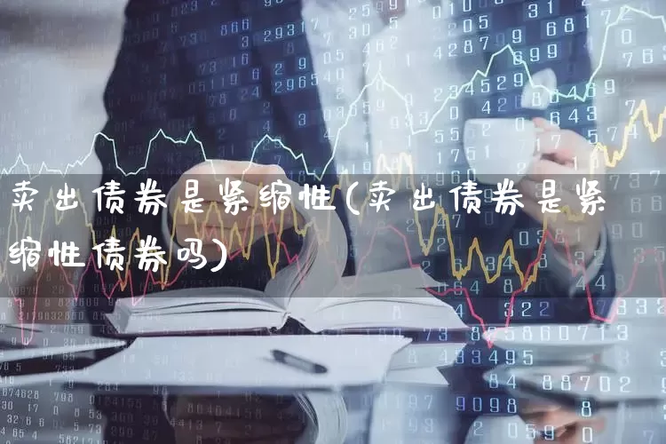 卖出债券是紧缩性(卖出债券是紧缩性债券吗)_https://www.gfdzclz.com_科创板_第1张