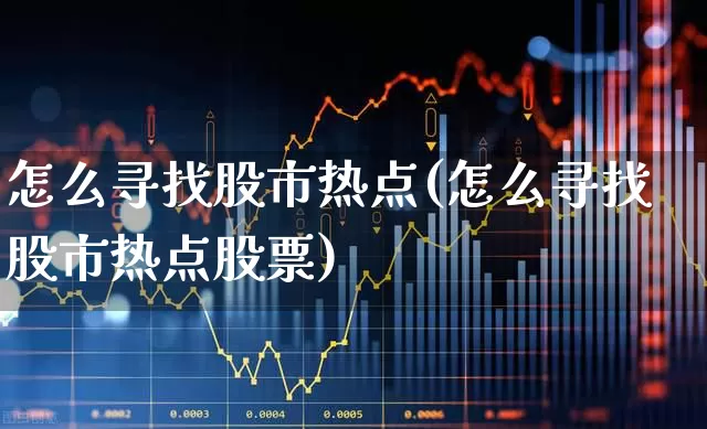 怎么寻找股市热点(怎么寻找股市热点股票)_https://www.gfdzclz.com_深交所_第1张