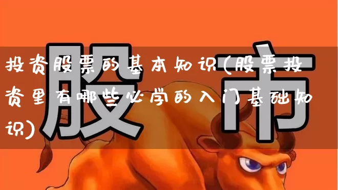 投资股票的基本知识(股票投资里有哪些必学的入门基础知识)_https://www.gfdzclz.com_上交所_第1张