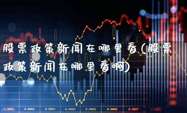 股票政策新闻在哪里看(股票政策新闻在哪里看啊)_https://www.gfdzclz.com_创业板_第1张