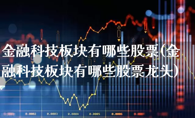金融科技板块有哪些股票(金融科技板块有哪些股票龙头)_https://www.gfdzclz.com_创业板_第1张