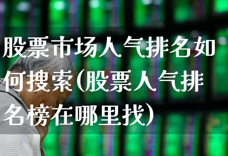 股票市场人气排名如何搜索(股票人气排名榜在哪里找)_https://www.gfdzclz.com_科创板_第1张