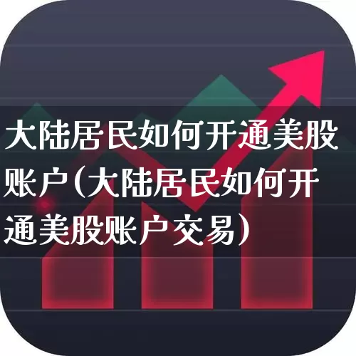 大陆居民如何开通美股账户(大陆居民如何开通美股账户交易)_https://www.gfdzclz.com_深交所_第1张