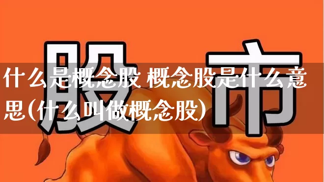 什么是概念股 概念股是什么意思(什么叫做概念股)_https://www.gfdzclz.com_创业板_第1张
