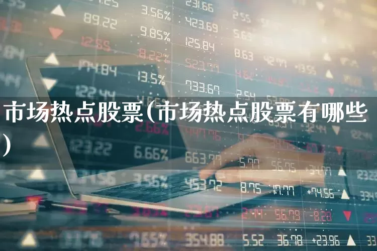 市场热点股票(市场热点股票有哪些)_https://www.gfdzclz.com_科创板_第1张